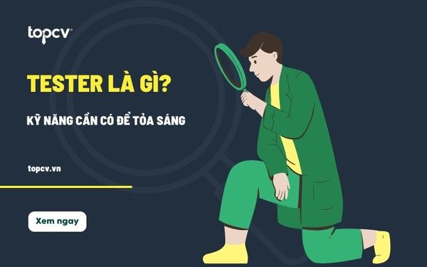Tester là gì? Những kỹ năng cần có để trở thành một Tester chuyên nghiệp